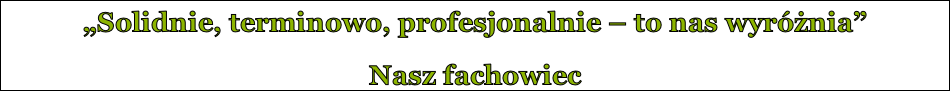 „Solidnie, terminowo, profesjonalnie – to nas wyróżnia” Nasz fachowiec