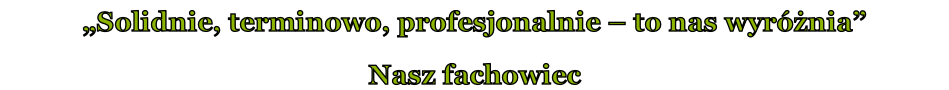 „Solidnie, terminowo, profesjonalnie – to nas wyróżnia” Nasz fachowiec